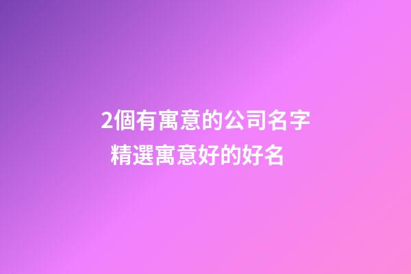 2個有寓意的公司名字  精選寓意好的好名-第1張-公司起名-玄機派